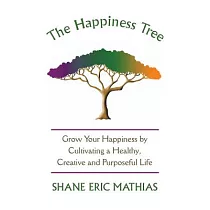 The Happiness Tree： Grow Your Happiness by Cultivating a Healthy， Creative and Purposeful Life