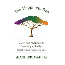 The Happiness Tree： Grow Your Happiness by Cultivating a Healthy， Creative and Purposeful Life
