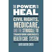 The Power to Heal： Civil Rights， Medicare， and the Struggle to Transform America’s Health Care System