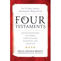 Four Testaments： Tao Te Ching， Analects， Dhammapada， Bhagavad Gita： Sacred Scriptures of Taoism， Confucianism， Buddhism， and Hinduism