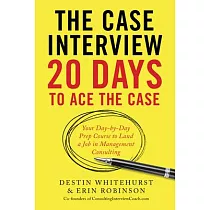 The Case Interview： 20 Days to Ace the Case： Your Day─By─Day Prep Course to Land a Job in Management Consulting