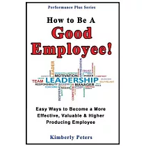 Easy Ways to Become a More Effective， Valuable and Higher Producing Employee： How to Be a Good Employee!