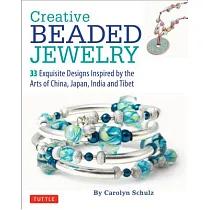 Creative Beaded Jewelry： 33 Exquisite Designs Inspired by the Arts of China， Japan， India and Tibet
