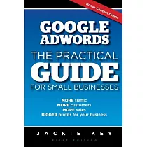 Google Adwords： The Practical Guide for Small Businesses： More Traffic， More Customers， More Sales， Bigger Profits for Your Busi