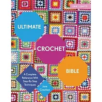 Ultimate Crochet Bible： A Complete Reference with Step─By─Step Techniques