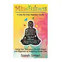 Mindfulness： A Step─by─Step Beginners Guide on Living Your Everyday Life with Peace and Happiness by Becoming Stress Free