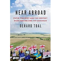 Near Abroad： Putin， the West and the Contest Over Ukraine and the Caucasus