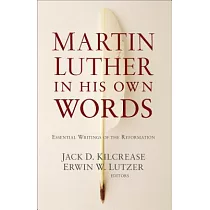 Martin Luther in His Own Words： Essential Writings of the Reformation
