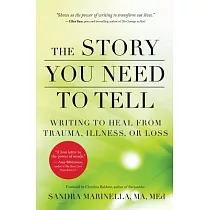 The Story You Need to Tell： Writing to Heal from Trauma， Illness， or Loss