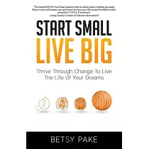 Start Small Live Big： Thrive Through Change to Live the Life of Your Dreams