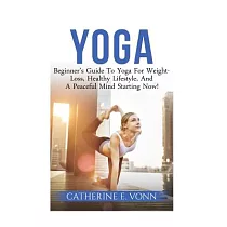 Yoga： Beginner’s Guide to Yoga for Weight─loss， Healthy Lifestyle， and a Peaceful Mind Starting Now!
