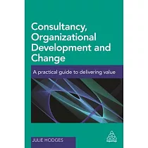 Consultancy， Organizational Development and Change： A Practical Guide to Delivering Value