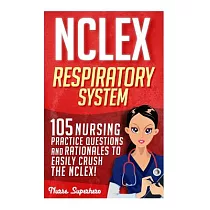 NCLEX Respiratory System： 105 Nursing Practice Questions and Rationales to Easily Crush the Nclex!