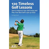 120 Timeless Golf Lessons： How to Improve Your Golf Swing and Play Your Best Golf in Just 30 Days