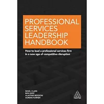 Professional Services Leadership Handbook： How to Lead a Professional Services Firm in a New Age of Competitive Disruption