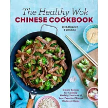 The Healthy Wok Chinese Cookbook： Fresh Recipes to Sizzle， Steam， and Stir─Fry Restaurant Favorites at Home
