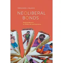 Neoliberal Bonds： Undoing Memory in Chilean Art and Literature