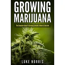 Growing Marijuana: The Complete Guide to Growing Cannabis Indoors and Outside
