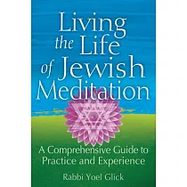 Living the Life of Jewish Meditation： A Comprehensive Guide to Practice and Experience