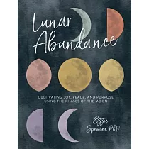 Lunar Abundance： Cultivating Joy， Peace， and Purpose Using the Phases of the Moon