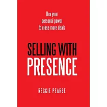 Selling With Presence： Use Your Personal Power to Close More Deals