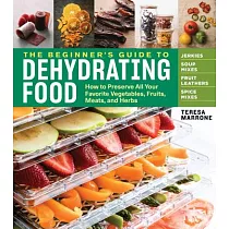 The Beginner’s Guide to Dehydrating Food， 2nd Edition： How to Preserve All Your Favorite Vegetables， Fruits， Meats， and Herbs