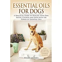 Essential Oils for Dogs： A Practical Guide to Healing Your Dog Faster， Cheaper and Safer With the Power of Essential Oils