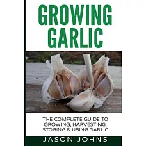Growing Garlic: A Complete Guide to Growing, Harvesting & Using Garlic