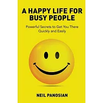 A Happy Life for Busy People： Powerful Secrets to Get You There Quickly and Easily