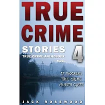 True Crime Stories Volume 4： 12 Shocking True Crime Murder Cases