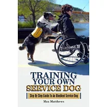 Training Your Own Service Dog： Step by Step Guide to an Obedient Service Dog