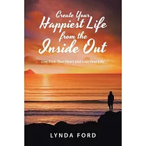Create Your Happiest Life from the Inside Out： Live from Your Heart and Love Your Life!