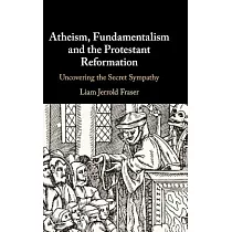 Atheism， Fundamentalism， and the Protestant Reformation： Uncovering the Secret Sympathy