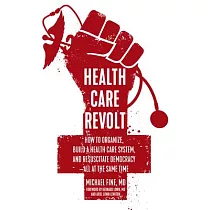 Health Care Revolt： How to Organize， Build a Health Care System， and Resuscitate Democracy—all at the Same Time