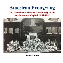 American Pyongyang： The American Christian Community of the North Korean Capital， 1895─1942
