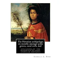 The Hawaiian Archipelago： Six Months Amongst Palm Groves， Coral Reefs， and Volcanoes of the Sandwich Islands