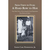 From Dawn to Dusk： A Hard Row to Hoe： One Man’s Story of Surviving the Great Depression， Dust Bowl and More