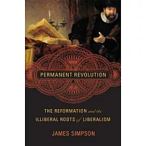 Permanent Revolution： The Reformation and the Illiberal Roots of Liberalism