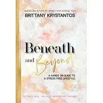 Beneath and Beyond： A Hands on Guide to a Stress Free Lifestyle： To Truly Heal， You Must Reopen Past Wounds