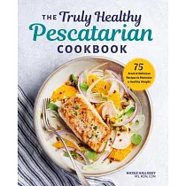 The Truly Healthy Pescatarian Cookbook： 75 Fresh & Delicious Recipes to Maintain a Healthy Weight