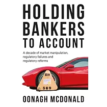 Holding bankers to account： A decade of market manipulation， regulatory failures and regulatory reforms