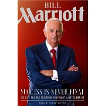 Bill Marriott： Success Is Never Final──His Life and the Decisions That Built a Hotel Empire