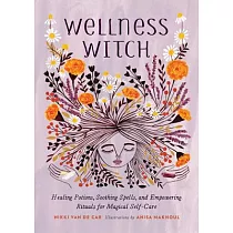 Wellness Witch： Healing Potions， Soothing Spells， and Empowering Rituals for Magical Self─care