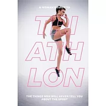 A Womans Guide to Triathlon： The Things Men Will Never Tell You About the Sport
