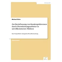 Zur Beeinflussung von Kundenpräferenzen durch Dienstleistungsanbieter in unvollkommenen Märkten： Eine beispielhafte strategische Prozeßbetrachtung