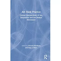 Art Hack Practice： Critical Intersections of Art， Innovation and the Maker Movement