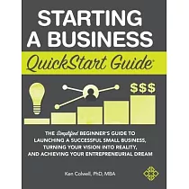 Starting a Business QuickStart Guide： The Simplified Beginners Guide to Launching a Successful Small Business， Turning Your Vision into Reality， and