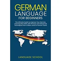 German Language for Beginners： The Ultimate Guide to Improve Your German， Learning New Skills with Phrases and Advanced Techniques from a Basic Germa