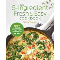 The 5─Ingredient Fresh and Easy Cookbook： 90+ Recipes for Busy People Who Love to Eat Well