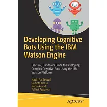 Developing Cognitive Bots Using the IBM Watson Engine： Practical， Hands─On Guide to Developing Complex Cognitive Bots Using the IBM Watson Platform